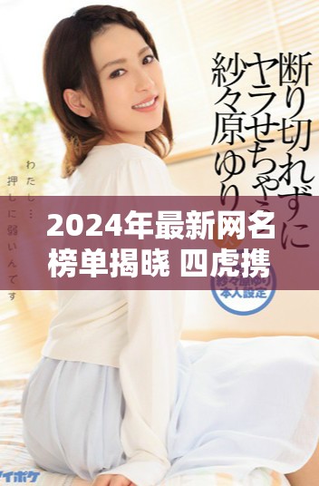 2024年最新網(wǎng)名榜單揭曉 四虎攜手引領(lǐng)潮流