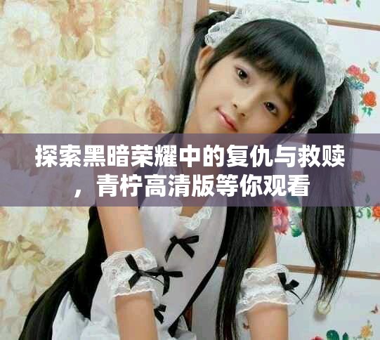 探索黑暗榮耀中的復仇與救贖，青檸高清版等你觀看