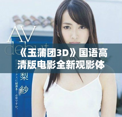 《玉蒲團(tuán)3D》國語高清版電影全新觀影體驗(yàn)讓你欲罷不能