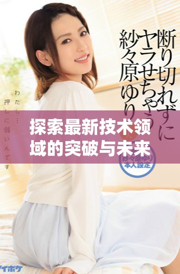 探索最新技術(shù)領(lǐng)域的突破與未來發(fā)展趨勢分析