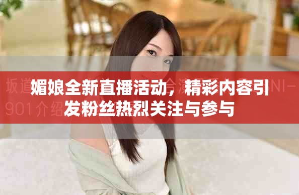 媚娘全新直播活動(dòng)，精彩內(nèi)容引發(fā)粉絲熱烈關(guān)注與參與