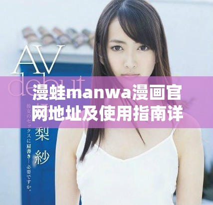 漫蛙manwa漫畫官網(wǎng)地址及使用指南詳解