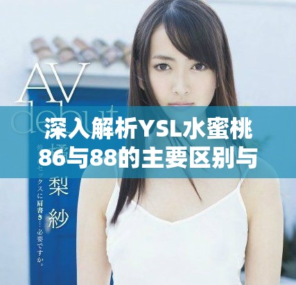深入解析YSL水蜜桃86與88的主要區(qū)別與使用體驗(yàn)