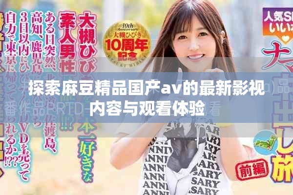 探索麻豆精品國產(chǎn)av的最新影視內(nèi)容與觀看體驗