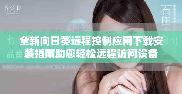 全新向日葵遠程控制應(yīng)用下載安裝指南助您輕松遠程訪問設(shè)備