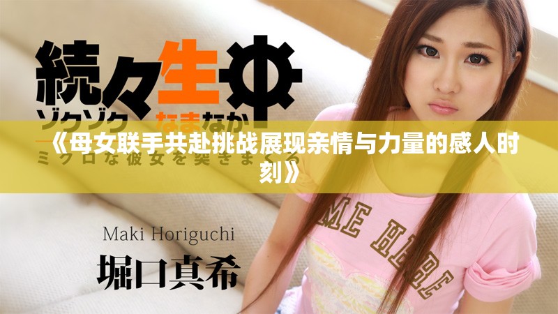 《母女聯(lián)手共赴挑戰(zhàn)展現(xiàn)親情與力量的感人時(shí)刻》