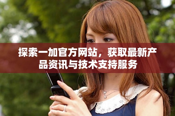 探索一加官方網(wǎng)站，獲取最新產(chǎn)品資訊與技術(shù)支持服務(wù)