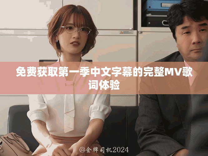 免費(fèi)獲取第一季中文字幕的完整MV歌詞體驗