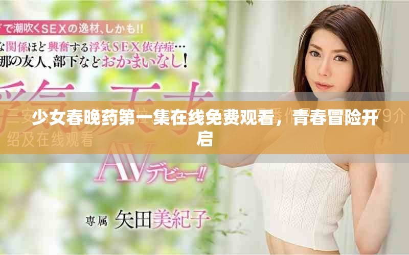 少女春晚藥第一集在線免費觀看，青春冒險開啟