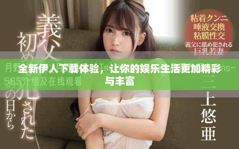 全新伊人下載體驗(yàn)，讓你的娛樂生活更加精彩與豐富