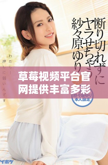 草莓視頻平臺官網(wǎng)提供豐富多彩的視聽體驗和內(nèi)容選擇