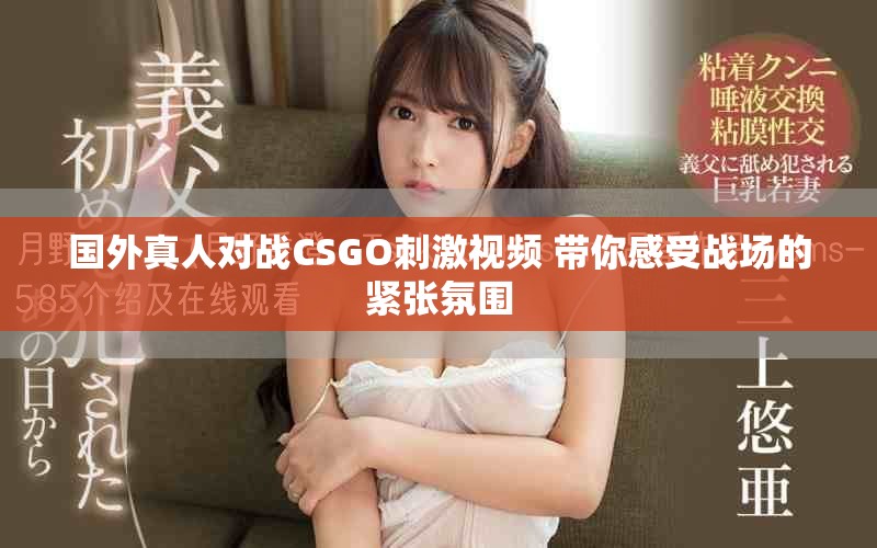 國(guó)外真人對(duì)戰(zhàn)CSGO刺激視頻 帶你感受戰(zhàn)場(chǎng)的緊張氛圍