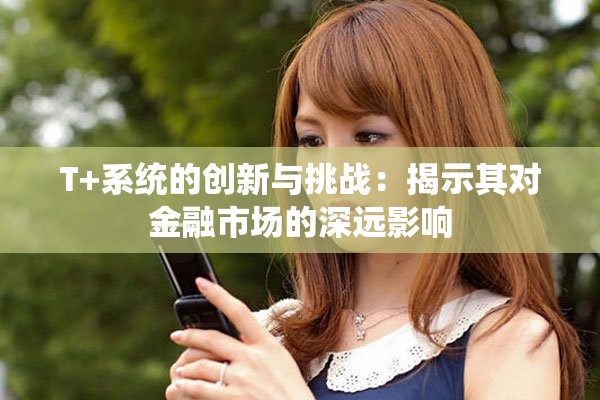 T+系統(tǒng)的創(chuàng)新與挑戰(zhàn)：揭示其對金融市場的深遠影響