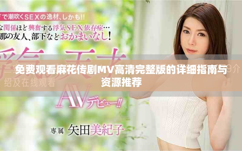免費(fèi)觀看麻花傳劇MV高清完整版的詳細(xì)指南與資源推薦