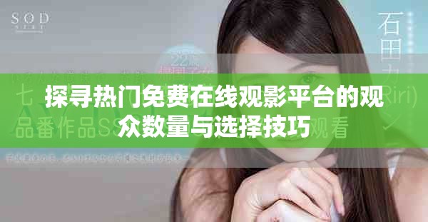 探尋熱門免費(fèi)在線觀影平臺的觀眾數(shù)量與選擇技巧