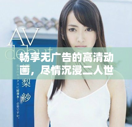 暢享無廣告的高清動畫，盡情沉浸二人世界的美好時(shí)光