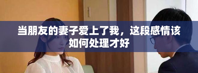 當朋友的妻子愛上了我，這段感情該如何處理才好
