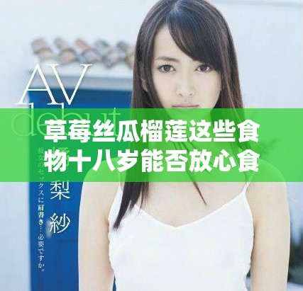 草莓絲瓜榴蓮這些食物十八歲能否放心食用解析