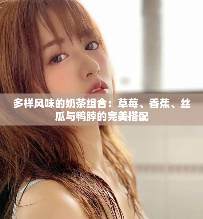 多樣風(fēng)味的奶茶組合：草莓、香蕉、絲瓜與鴨脖的完美搭配