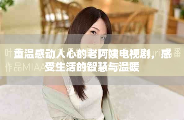 重溫感動人心的老阿姨電視劇，感受生活的智慧與溫暖