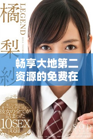 暢享大地第二資源的免費(fèi)在線觀看體驗(yàn)，精彩不容錯(cuò)過(guò)