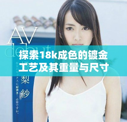 探索18k成色的鍍金工藝及其重量與尺寸的影響