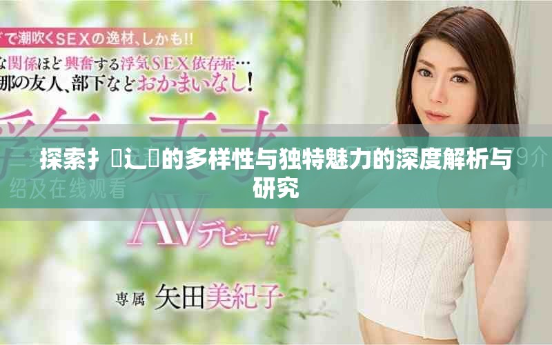 探索扌喿辶畐的多樣性與獨(dú)特魅力的深度解析與研究