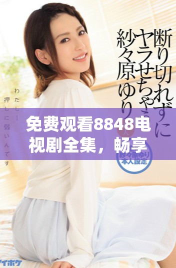免費(fèi)觀看8848電視劇全集，暢享精彩內(nèi)容回顧與討論
