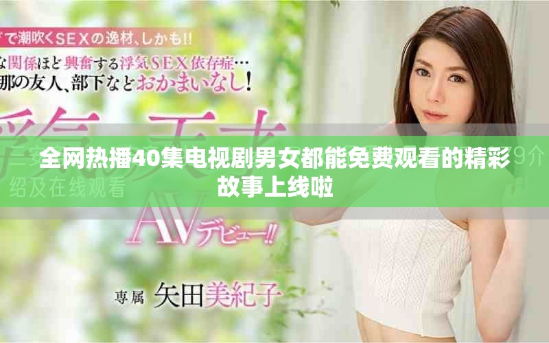 全網(wǎng)熱播40集電視劇男女都能免費(fèi)觀看的精彩故事上線啦
