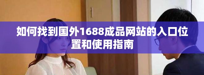 如何找到國(guó)外1688成品網(wǎng)站的入口位置和使用指南