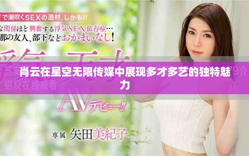 肖云在星空無限傳媒中展現(xiàn)多才多藝的獨(dú)特魅力
