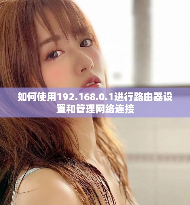 如何使用192.168.0.1進(jìn)行路由器設(shè)置和管理網(wǎng)絡(luò)連接