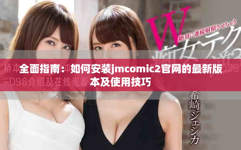 全面指南：如何安裝jmcomic2官網(wǎng)的最新版本及使用技巧