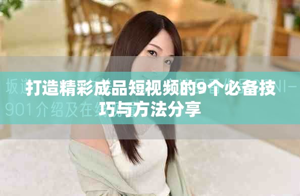 打造精彩成品短視頻的9個必備技巧與方法分享