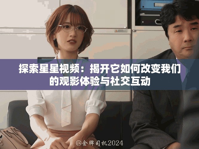 探索星星視頻：揭開它如何改變我們的觀影體驗與社交互動