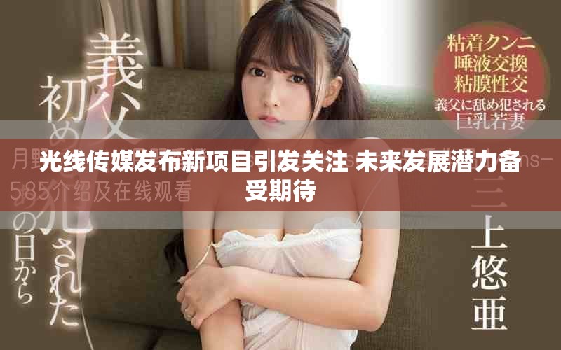 光線傳媒發(fā)布新項目引發(fā)關注 未來發(fā)展?jié)摿涫芷诖? title=