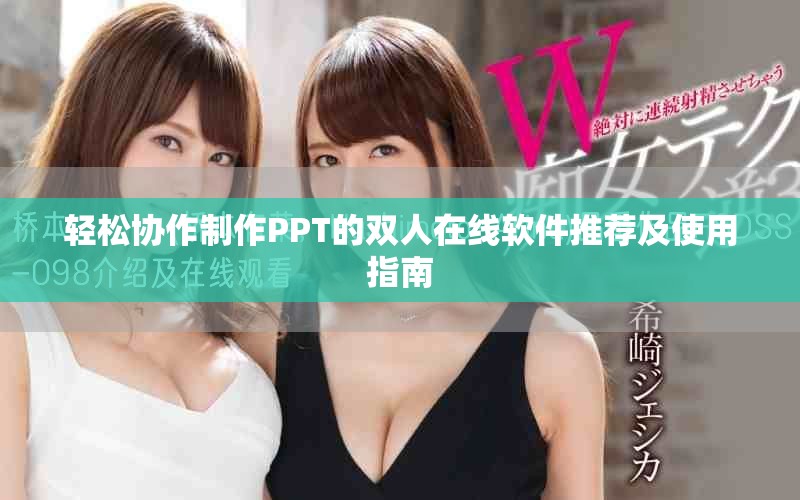 輕松協(xié)作制作PPT的雙人在線軟件推薦及使用指南