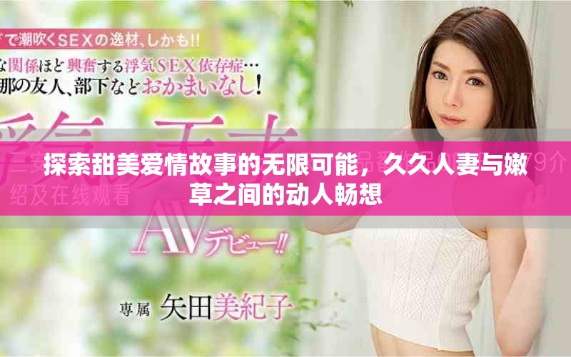 探索甜美愛情故事的無限可能，久久人妻與嫩草之間的動人暢想