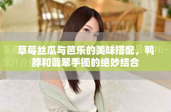 草莓絲瓜與芭樂的美味搭配，鴨脖和翡翠手鐲的絕妙結(jié)合