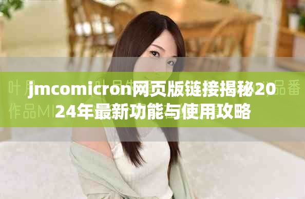 jmcomicron網(wǎng)頁版鏈接揭秘2024年最新功能與使用攻略