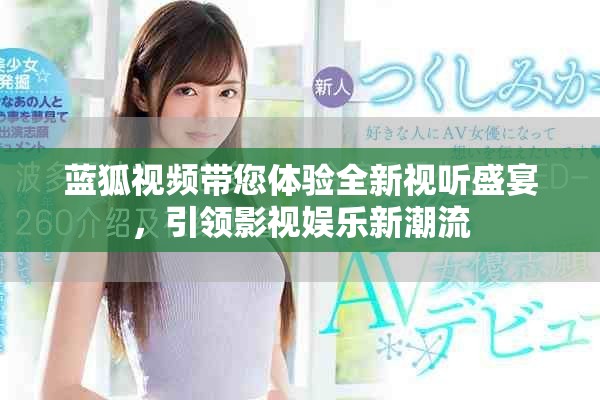 藍狐視頻帶您體驗全新視聽盛宴，引領(lǐng)影視娛樂新潮流
