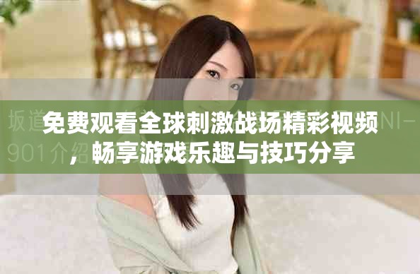 免費(fèi)觀看全球刺激戰(zhàn)場精彩視頻，暢享游戲樂趣與技巧分享