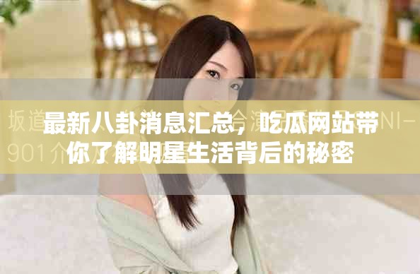 最新八卦消息匯總，吃瓜網(wǎng)站帶你了解明星生活背后的秘密