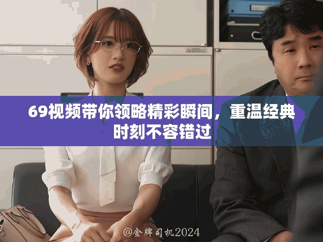 69視頻帶你領(lǐng)略精彩瞬間，重溫經(jīng)典時刻不容錯過