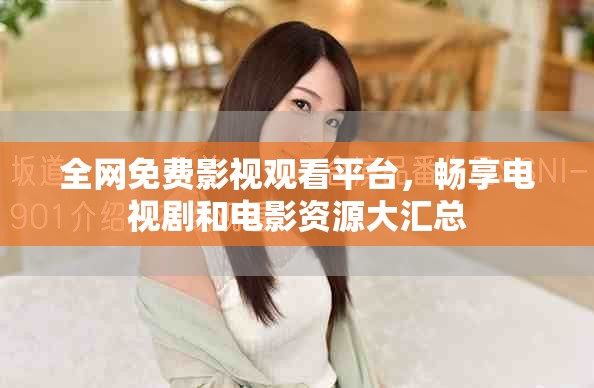 全網(wǎng)免費(fèi)影視觀看平臺，暢享電視劇和電影資源大匯總