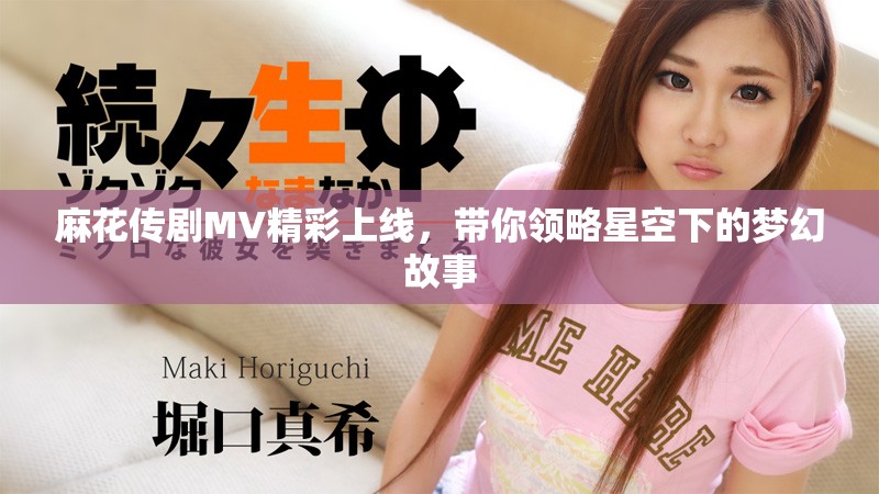 麻花傳劇MV精彩上線，帶你領(lǐng)略星空下的夢幻故事