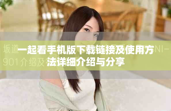 一起看手機(jī)版下載鏈接及使用方法詳細(xì)介紹與分享