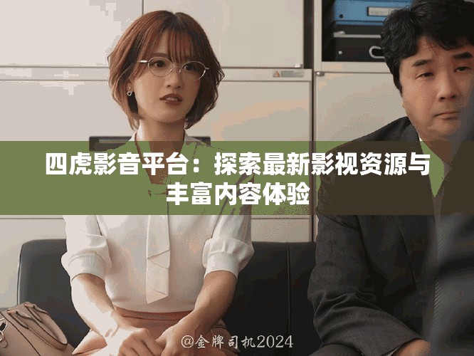 四虎影音平臺：探索最新影視資源與豐富內(nèi)容體驗(yàn)