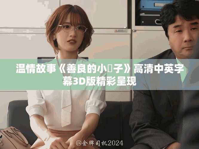 溫情故事《善良的小峓子》高清中英字幕3D版精彩呈現(xiàn)