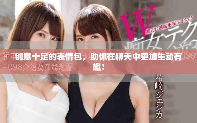 創(chuàng)意十足的表情包，助你在聊天中更加生動(dòng)有趣！